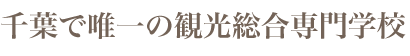 千葉県で唯一の観光総合専門学校